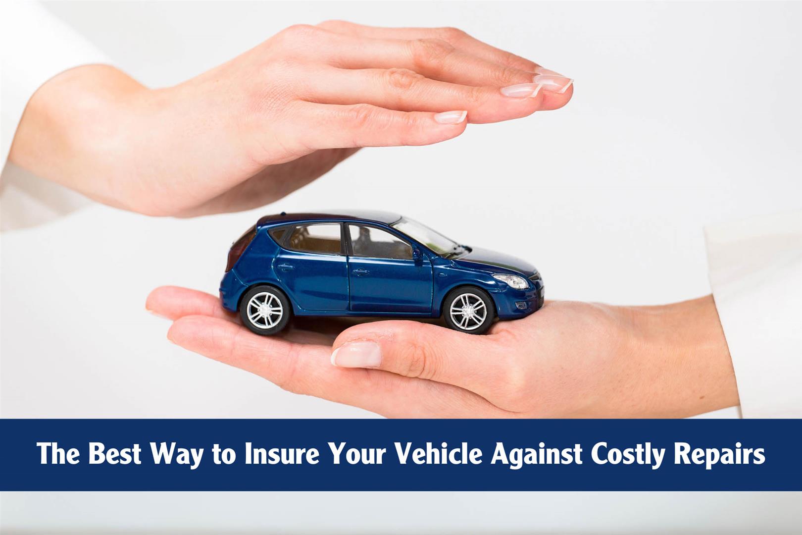 The Best Way to Insure Your Vehicle Against Costly Auto Repairs
